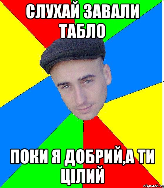 Слухай завали табло Поки я добрий,а ти цілий