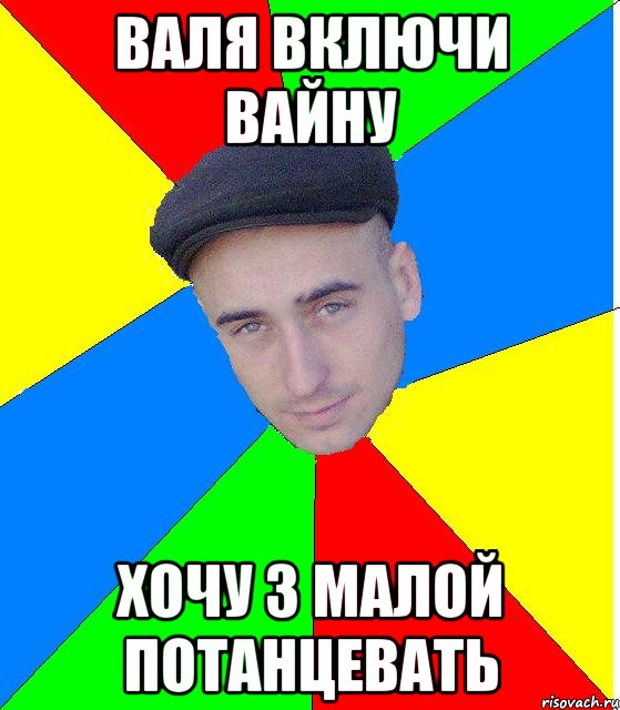 Валя включи вайну хочу з малой потанцевать