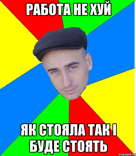 Работа не хуй Як стояла так і буде стоять