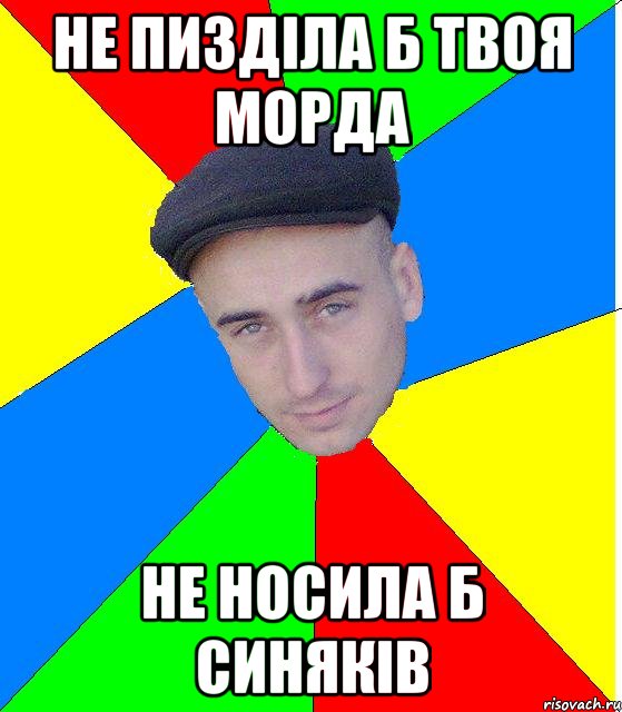 Не пиздiла б твоя морда Не носила б синякiв
