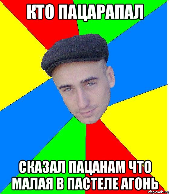 Кто пацарапал Сказал пацанам что малая в пастеле агонь