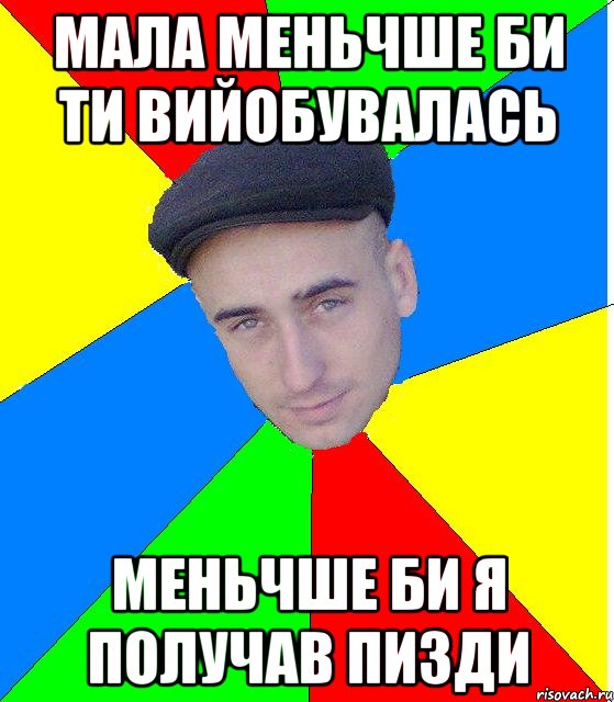мала меньчше би ти вийобувалась меньчше би я получав пизди