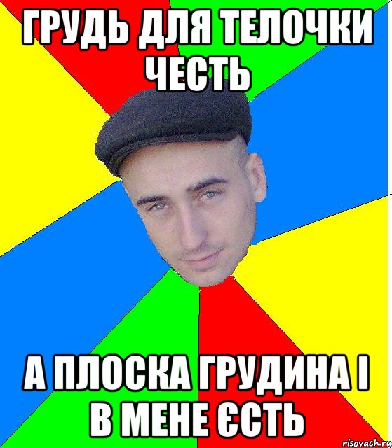 грудь для телочки честь а плоска грудина і в мене єсть