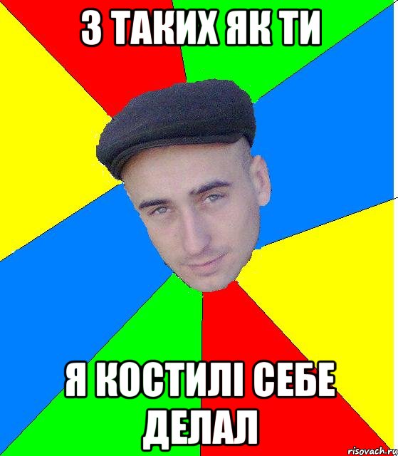 з таких як ти я костилi себе делал