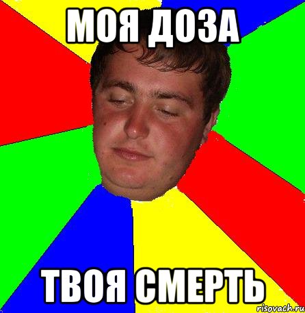моя доза твоя смерть