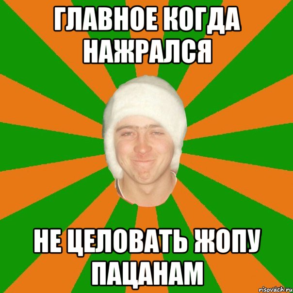 главное когда нажрался не целовать жопу пацанам