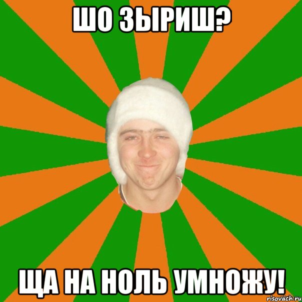 Шо зыриш? Ща на ноль умножу!