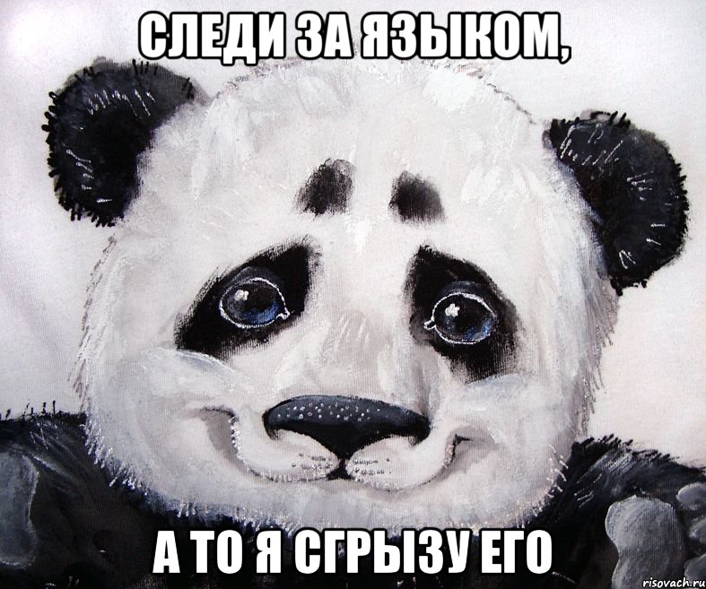 следи за языком, а то я сгрызу его