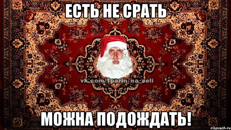 есть не срать можна подождать!