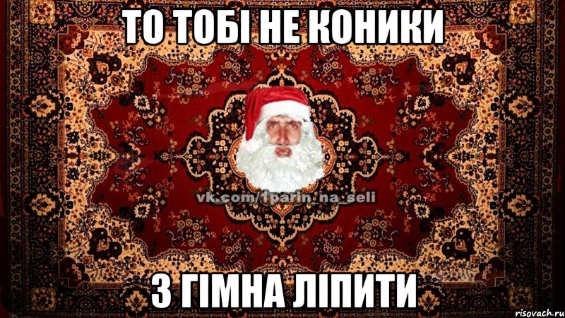 то тобі не коники з гімна ліпити
