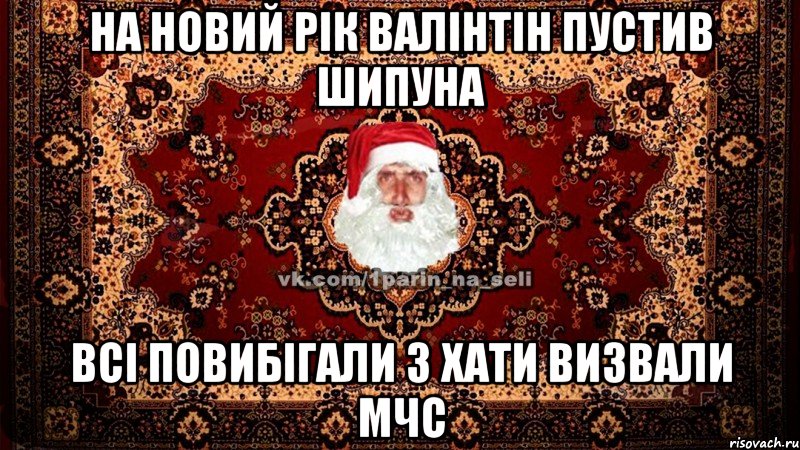 на новий рік валінтін пустив шипуна всі повибігали з хати визвали МЧС