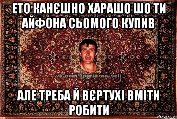 ето канєшно харашо шо ти айфона сьомого купив але треба й вєртухі вміти робити, Мем Парнь на сел