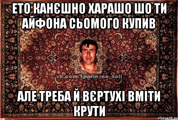 ето канєшно харашо шо ти айфона сьомого купив але треба й вєртухі вміти крути, Мем Парнь на сел