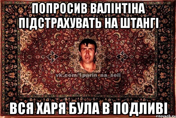 попросив валінтіна підстрахувать на штангі вся харя була в подливі, Мем Парнь на сел