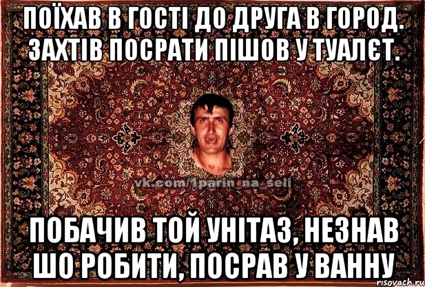 Поїхав в гості до друга в город. Захтів посрати пішов у туалєт. побачив той унітаз, незнав шо робити, посрав у ванну, Мем Парнь на сел