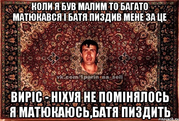 коли я був малим то багато матюкався і батя пиздив мене за це виріс - ніхуя не помінялось я матюкаюсь,батя пиздить, Мем Парнь на сел