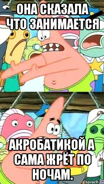 Она сказала что занимается акробатикой а сама жрёт по ночам., Мем Патрик (берешь и делаешь)
