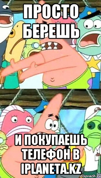 просто берешь и покупаешь телефон в iplaneta.kz, Мем Патрик (берешь и делаешь)