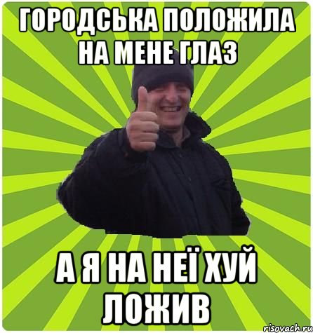 Городська положила на мене глаз А я на неї хуй ложив