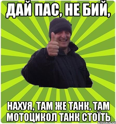 Дай пас, не бий, нахуя, там же танк, там мотоцикол танк стоїть