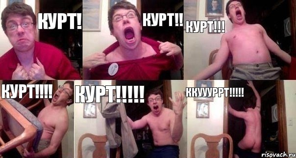 Курт! Курт!! Курт!!! Курт!!!! Курт!!!!! Ккуууррт!!!!!