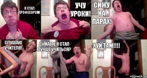 Я стал професором! Учу уроки! Сижу на парах! Слушаю учителя! Думаете я стал лучше учиться? Хуй там!!!!