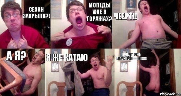 сезон закрыли?! мопеды уже в горажах? Чеерт!! а я? я же катаю пойду тоже ставить!!!!!!!!!!!!!!!!!!!