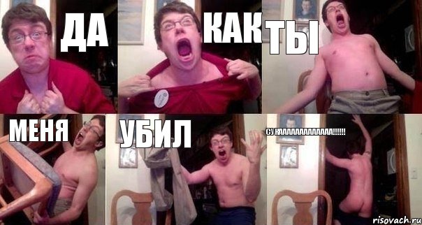да как ты меня убил сукааааааааааааа!!!!!!