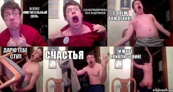 В этот замечательный день я душераздирающе тебя поздравляю с днем рождения! Дарю тебе стул счастья и море приключений!