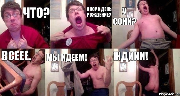 Что? Скоро день рождение? У Сони? Всеее. Мы идеем! Ждиии!