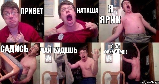 привет Наташа я Ярик садись чай будешь я за сахаром!!!