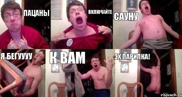 пацаны включайте сауну я бегуууу к вам эх парилка!