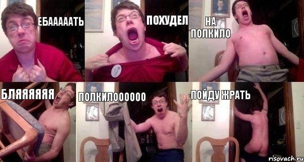 ебааааать похудел на полкило бляяяяяя ПОЛКИЛОООООО пойду жрать