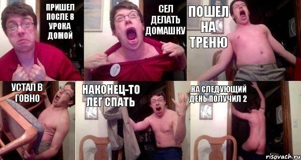 Пришел после 8 урока домой Сел делать домашку Пошел на треню Устал в говно Наконец-то лег спать На следующий день получил 2