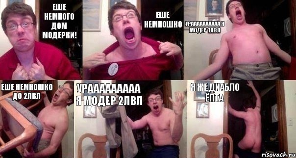 Еше немного дом модерки! Еше немношко Ураааааааааа я Модер 1лвл Еше немношко до 2лвл Урааааааааа я Модер 2лвл Я же Диабло ёпта