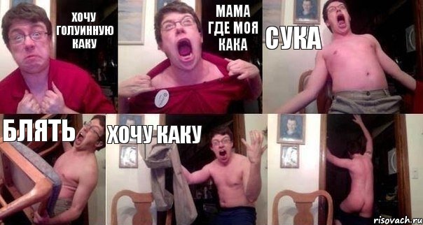 хочу голуинную каку мама где моя кака сука блять хочу каку 