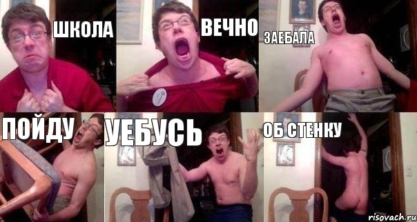 ШКОЛА ВЕЧНО ЗАЕБАЛА ПОЙДУ УЕБУСЬ ОБ СТЕНКУ
