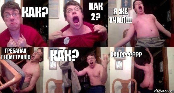 Как? Как 2? Я же учил!!! грёбаная геометрия!!! как? Как???????