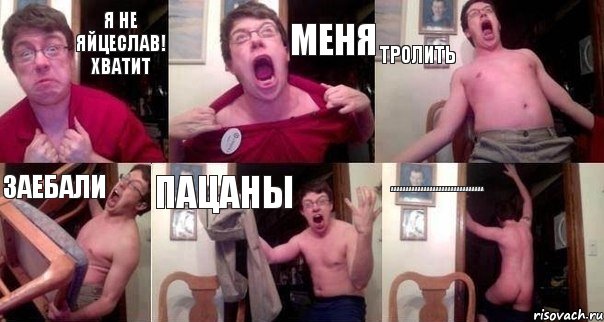 Я не Яйцеслав! ХВАТИТ МЕНЯ ТРОЛИТЬ ЗАЕБАЛИ ПАЦАНЫ ААААААААААААААААААААААААААААААА