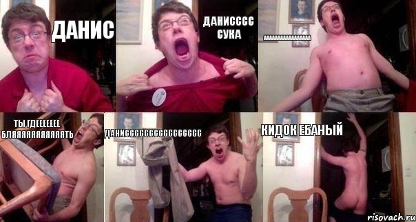 данис ДАНИСССС СУКА ААААААААААААААААА ТЫ ГДЕЕЕЕЕЕЕ БЛЯЯЯЯЯЯЯЯЯЯЯТЬ ДАНИСССССССССССССССС КИДОК ЕБАНЫЙ