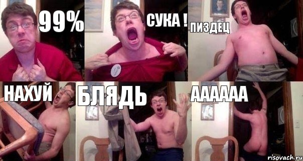 99% сука ! пиздец нахуй блядь аааааа