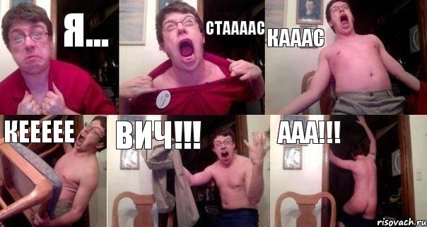 Я... СТААААС КАААС КЕЕЕЕЕ ВИЧ!!! ААА!!!