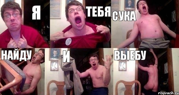 я тебя сука найду и выебу