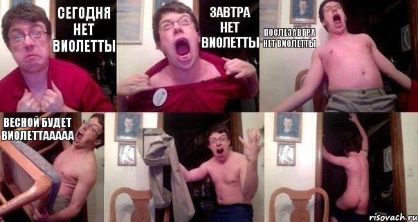 Сегодня нет Виолетты Завтра нет Виолетты Послезавтра нет Виолетты Весной будет Виолеттааааа  