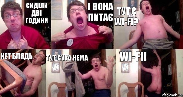 Сиділи дві години і вона питає тут є WI-FI? НЕТ блядь Тут сука нема WI-FI!