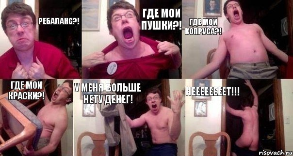 Ребаланс?! Где мои пушки?! Где мои копруса?! Где мои краски?! У меня больше нету денег! НЕЕЕЕЕЕЕЕТ!!!