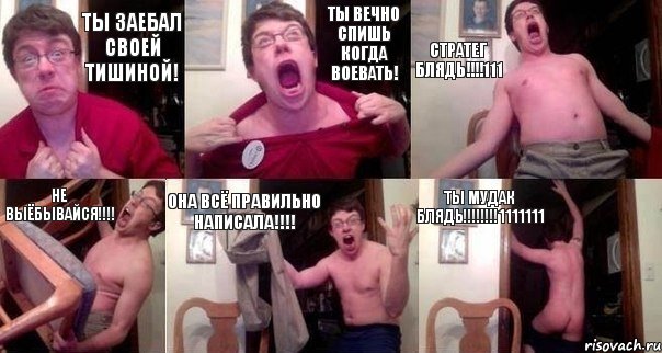 Ты заебал своей тишиной! Ты вечно спишь когда воевать! Стратег блядь!!!!111 Не выёбывайся!!!! ОНА всё правильно написала!!!! ТЫ МУДАК БЛЯДЬ!!!!!!!!1111111