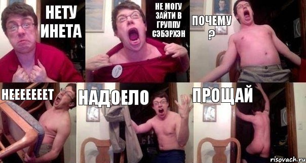 нету инета не могу зайти в группу сэбэрхэн почему ? нееееееет надоело прощай