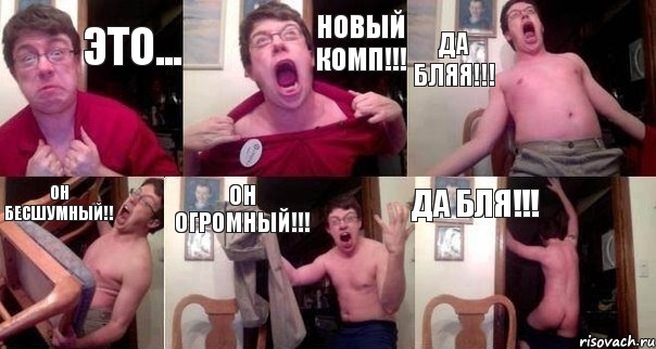 это... новый комп!!! да бляя!!! он бесшумный!! он огромный!!! да бля!!!