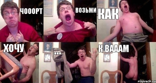 Чооорт возьми как хочу ... к вааам